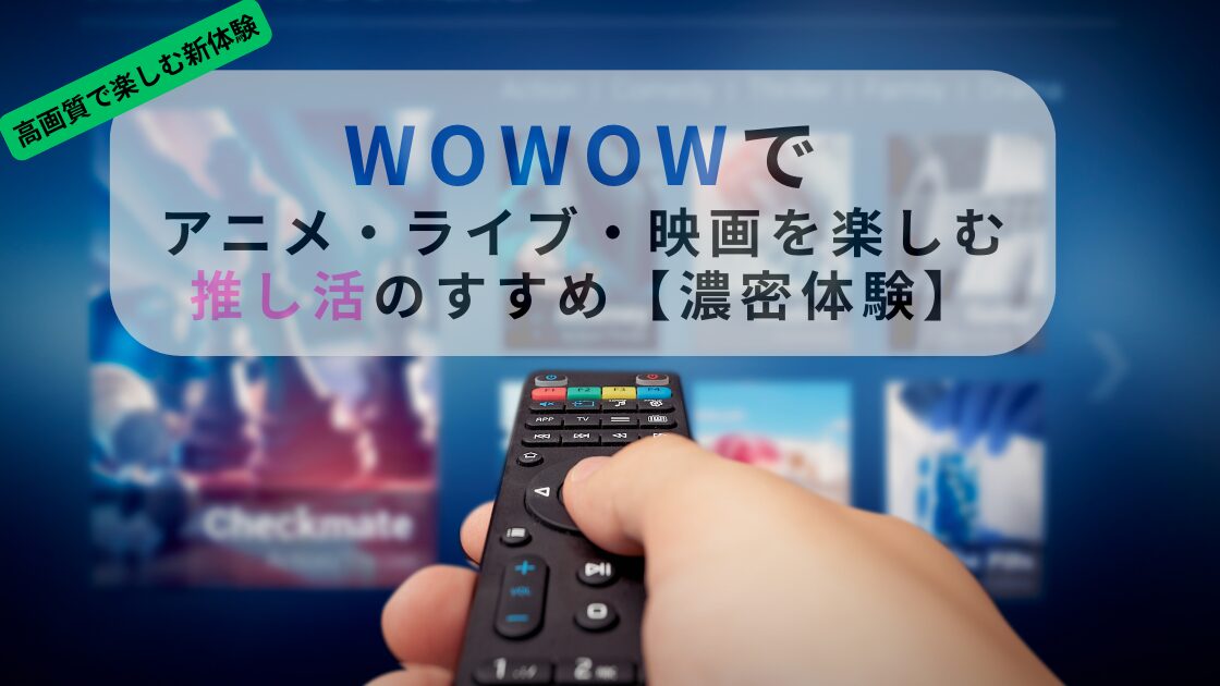 WOWOWで推し活｜アニメ・ライブ・映画を楽しむ方法