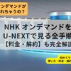 NHKオンデマンドがU-NEXTから観れるガイド記事