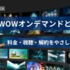 WOWOWオンデマンドとは？料金・視聴・解約を優しく解説
