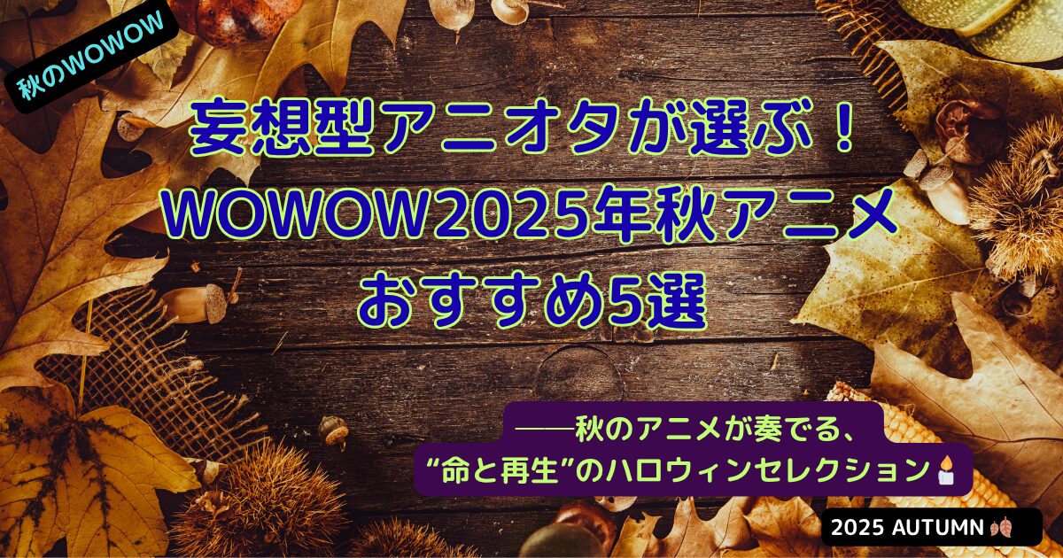 2025年秋のWOWOWおすすめアニメ特集アイキャッチ画像（当メディアオリジナル）